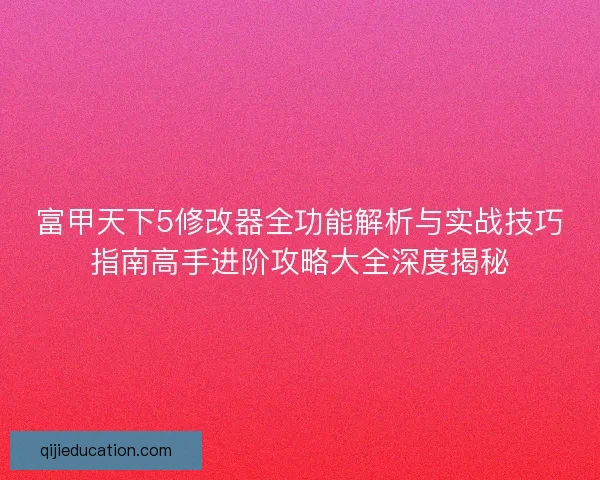 富甲天下5修改器全功能解析与实战技巧指南高手进阶攻略大全深度揭秘